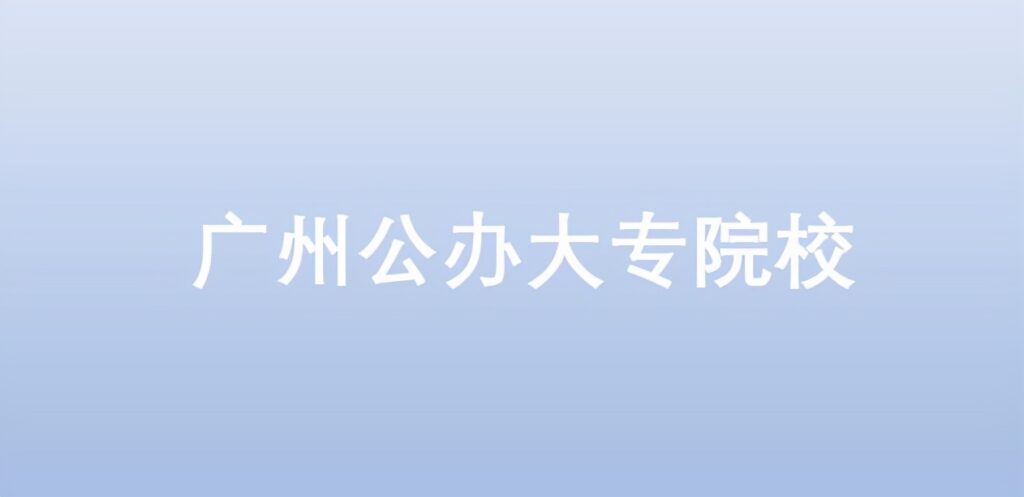 广州有哪些知名的公办职业学校_排名前十的大专专业推荐