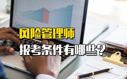 中国风险管理师报考条件_风险管理师报考条件有哪些专业