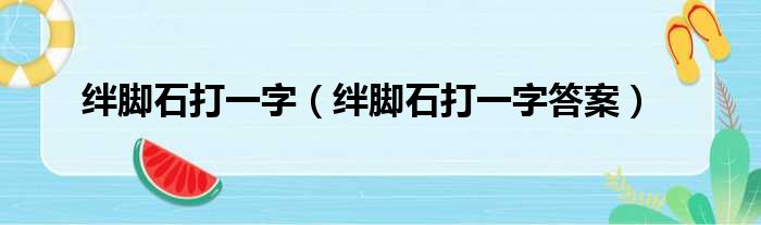 绊脚石打一字_绊脚石打一字答案