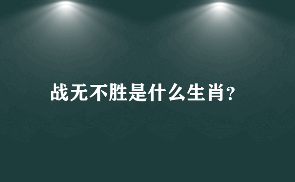 战无不胜是指什么生肖_谜底解释