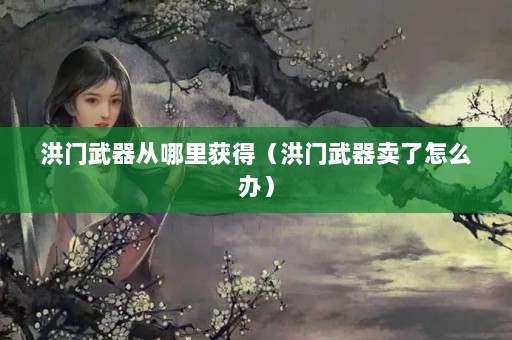洪门武器卖了怎么办？洪门武器从哪里获得？