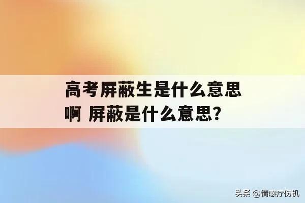 屏蔽生是什么意思？为什么设置高考屏蔽生呢？