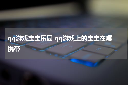 QQ游戏中宝宝乐园在哪？qq游戏上的宝宝在哪携带？