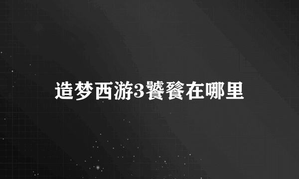 造梦西游3饕餮在哪？神兽森林和青龙之森在哪里找？