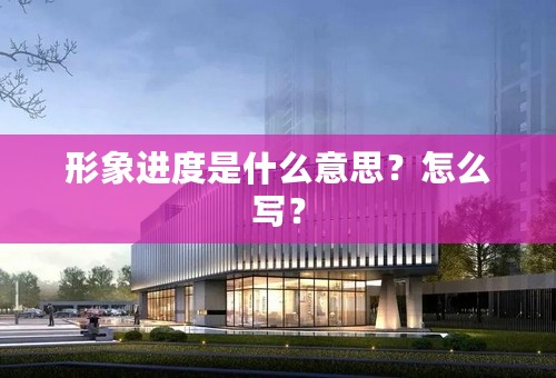 形象进度是什么意思？形象进度怎么写？