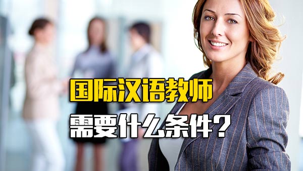 国际汉语教师有什么要求_国际汉语教师能做什么