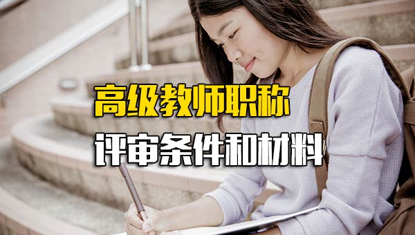 河南高级教师职称评审条件和材料_高级教师职称评审条件和材料南京