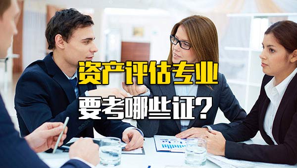 资产评估专业要考哪些证书_资产评估的考证有哪些