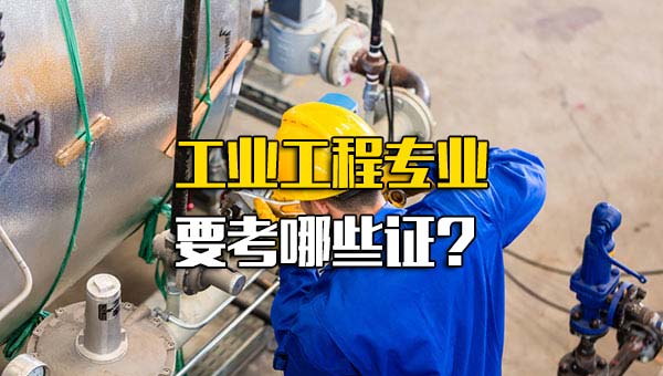 工业工程专业要考哪些证书_工业工程专业能干什么