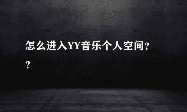怎么进不了YY歌手的YY空间_怎么进入YY歌手空间